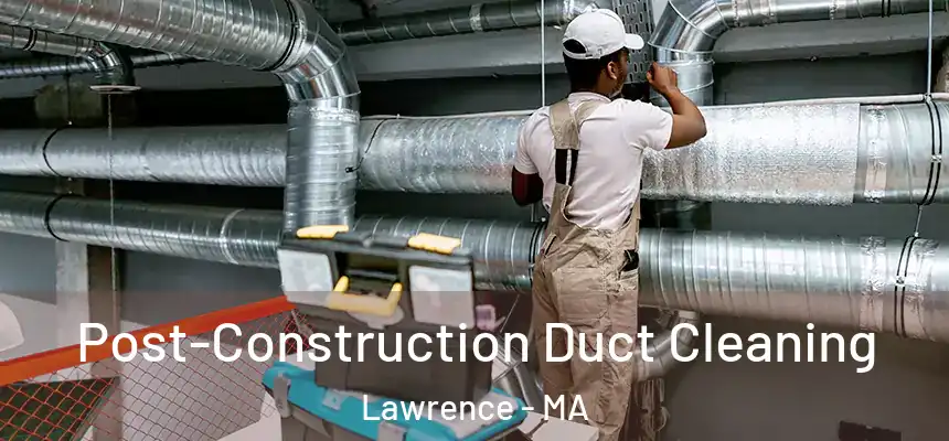 Post-Construction Duct Cleaning Lawrence - MA
